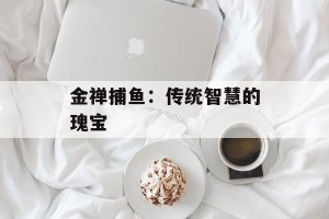 金禅捕鱼：传统智慧的瑰宝