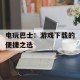 电玩巴士：游戏下载的便捷之选