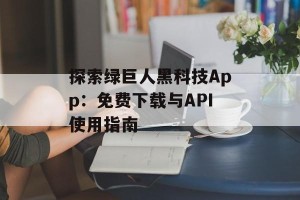 探索绿巨人黑科技App：免费下载与API使用指南