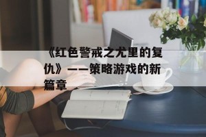 《红色警戒之尤里的复仇》——策略游戏的新篇章