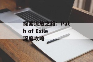 探索流放之路：Path of Exile深度攻略
