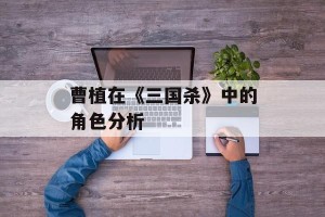 曹植在《三国杀》中的角色分析