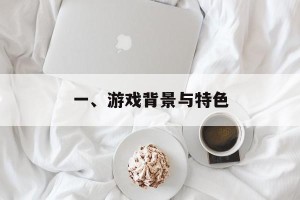一、游戏背景与特色