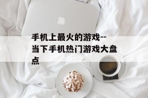 手机上最火的游戏--当下手机热门游戏大盘点