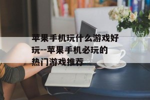 苹果手机玩什么游戏好玩--苹果手机必玩的热门游戏推荐