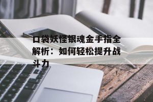 口袋妖怪银魂金手指全解析：如何轻松提升战斗力