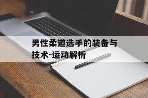 男性柔道选手的装备与技术-运动解析