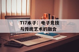 TI7本子：电子竞技与传统艺术的融合