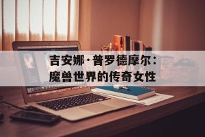 吉安娜·普罗德摩尔：魔兽世界的传奇女性