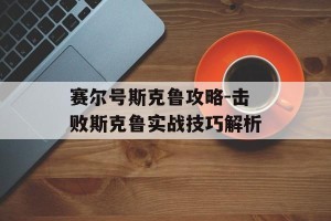 赛尔号斯克鲁攻略-击败斯克鲁实战技巧解析