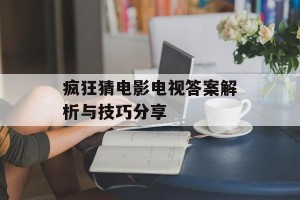 疯狂猜电影电视答案解析与技巧分享