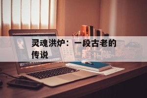 灵魂洪炉：一段古老的传说
