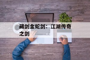 藏剑金蛇剑：江湖传奇之剑