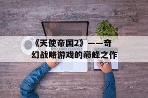 《天使帝国2》——奇幻战略游戏的巅峰之作