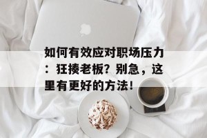 如何有效应对职场压力：狂揍老板？别急，这里有更好的方法！