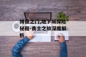 博德之门,地下城探险秘籍-勇士之旅深度解析