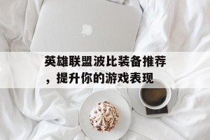 英雄联盟波比装备推荐，提升你的游戏表现