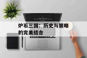 炉石三国：历史与策略的完美结合
