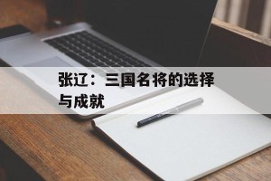 张辽：三国名将的选择与成就