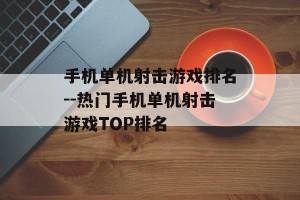 手机单机射击游戏排名--热门手机单机射击游戏TOP排名