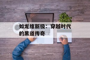 如龙维新极：穿越时代的黑道传奇