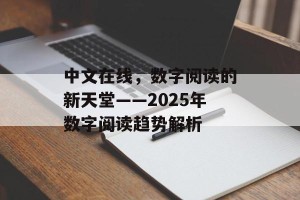 中文在线，数字阅读的新天堂——2025年数字阅读趋势解析