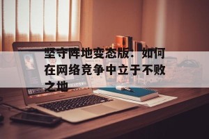 坚守阵地变态版：如何在网络竞争中立于不败之地
