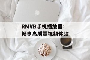 RMVB手机播放器：畅享高质量视频体验