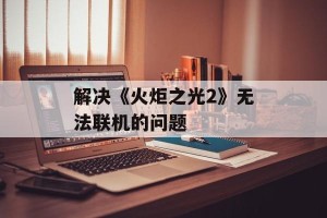 解决《火炬之光2》无法联机的问题