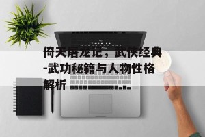 倚天屠龙记，武侠经典-武功秘籍与人物性格解析