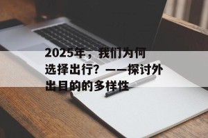 2025年，我们为何选择出行？——探讨外出目的的多样性