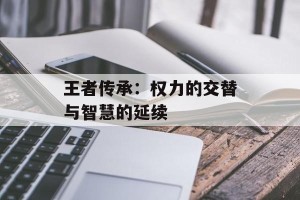 王者传承：权力的交替与智慧的延续