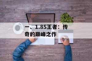 一、1.85王者：传奇的巅峰之作