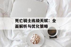 死亡骑士练级天赋：全面解析与优化策略