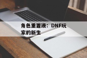 角色重置液：DNF玩家的新生