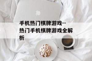 手机热门棋牌游戏--热门手机棋牌游戏全解析