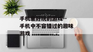 手机里好玩的游戏--手机中不容错过的趣味游戏