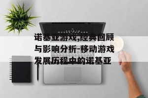 诺基亚游戏,经典回顾与影响分析-移动游戏发展历程中的诺基亚