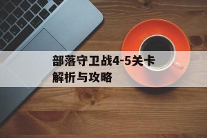 部落守卫战4-5关卡解析与攻略