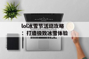 lol冰雪节活动攻略：打造极致冰雪体验