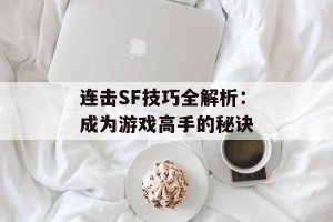 连击SF技巧全解析：成为游戏高手的秘诀