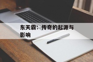 东天霸：传奇的起源与影响