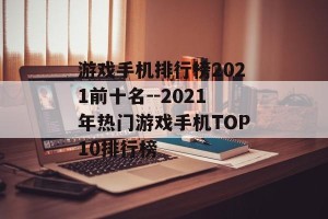 游戏手机排行榜2021前十名--2021年热门游戏手机TOP10排行榜