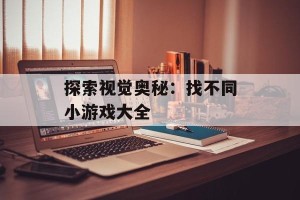 探索视觉奥秘：找不同小游戏大全