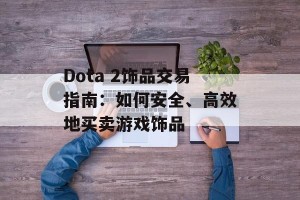 Dota 2饰品交易指南：如何安全、高效地买卖游戏饰品
