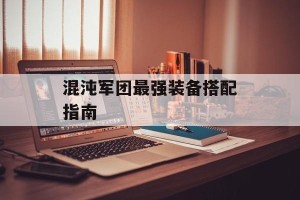 混沌军团最强装备搭配指南