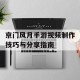 京门风月手游视频制作技巧与分享指南