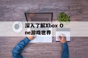 深入了解Xbox One游戏世界