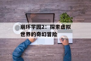 崩坏学园2：探索虚拟世界的奇幻冒险