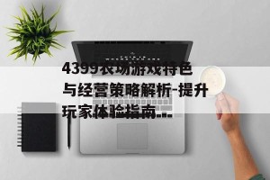 4399农场游戏特色与经营策略解析-提升玩家体验指南